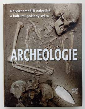 Archeologie : nejvýznamnější naleziště a kulturní poklady světa
