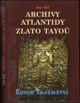 Stan Hall: Archivy Atlantidy - zlato Tayoů : nové důkazy existence kovové knihovny a jejího původu v Atlantidě
