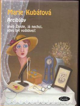 Marie Kubátová: Arcibáby, aneb, Živote, já nechci, abys byl vošklivej!