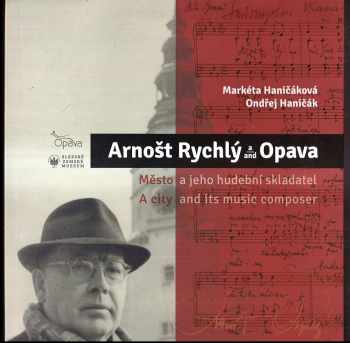 Markéta Haničáková: Arnošt Rychlý a Opava : město a jeho hudební skladatel / A city and its music composer