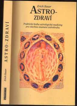 Astro-zdraví : praktická kniha astrologické medicíny pro všechna znamení zvěrokruhu - Erich Bauer (1996, Pragma) - ID: 527497