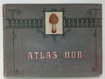 Atlas hub - s četnými barevnými, umělecky věrně dle přírody provedenými obrazy nejhojněji se vyskytujících jedlých, podezřelých i jedovatých hub