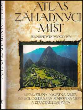 Jennifer Westwood: Atlas záhadných míst : nevysvětlená posvátná místa, symbolické krajiny, starověká města a ztracené země světa