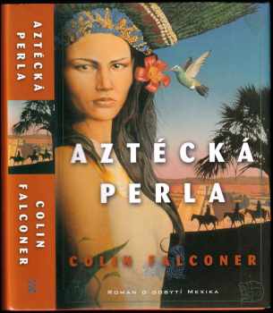 Colin Falconer: Aztécká perla : román o dobytí Mexika