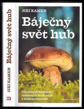 Jiří Kamen: Báječný svět hub : o krásných houbách, nadšených houbařích a českém vítězství