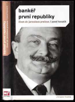 Bankéř první republiky : život dr. Jaroslava Preisse - Pavel Kosatík (2010, Mladá fronta) - ID: 1376582