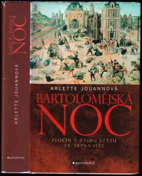 Arlette Jouanna: Bartolomějská noc : zločin v zájmu státu: 24 srpen 1572.