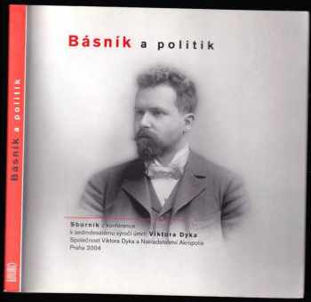 Viktor Dyk: Básník a politik : sborník z konference k sedmdesátému výročí úmrtí Viktora Dyka