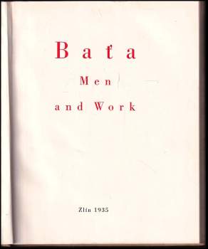 Tomáš Baťa: Baťa ; Men and Work : [... book on the economic and social working of the Baťa Co. Ltd. at Zlín