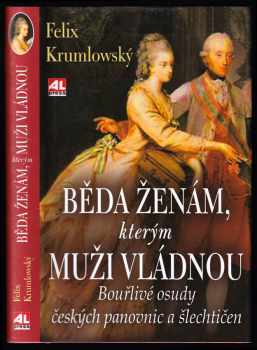 Felix Krumlowský: Běda ženám, kterým muži vládnou - bouřlivé osudy českých panovnic a šlechtičen