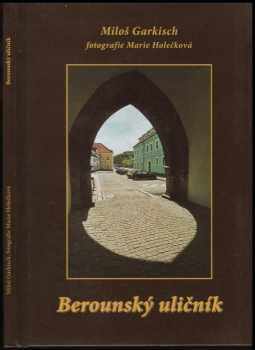 Miloš Garkisch: Berounský uličník : jak šel čas berounskými uličkami