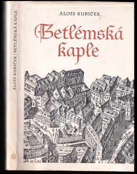 Betlémská kaple - Alois Kubíček (1960, Státní nakladatelství krásné literatury, hudby a umění) - ID: 501128
