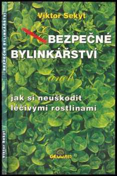 Viktor Sekyt: Bezpečné bylinkářství, aneb, Jak si neuškodit léčivými rostlinami