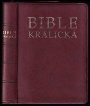 Bible kralická - Písmo svaté Starého a Nového zákona - podle posledního vydání z roku 1613