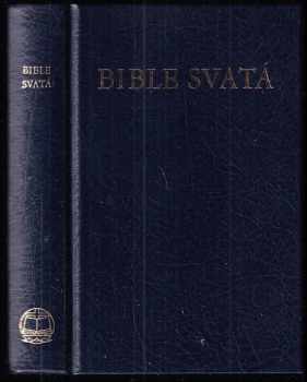 Bible svatá : Všecká Svátá písma : Písmo svaté Starého a Nového zákona : Podle posledního vydání Kralického z roku 1613