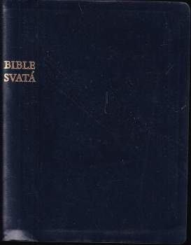 Bible svatá : Všecká Svátá písma : Písmo svaté Starého a Nového zákona : Podle posledního vydání Kralického z roku 1613
