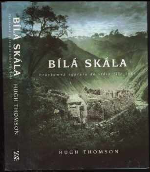 Hugh Thomson: Bílá skála : průzkumná výprava do srdce říše Inků