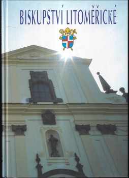 Jaroslav Macek: Biskupství litoměřické: biskupové a osudy litoměřické diecéze 1655-2005