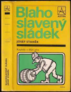 Blahoslavený sládek : kapitoly z dějin piva - Josef Staněk (1984, Práce) - ID: 445696