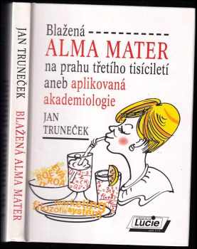 Jan Truneček: Blažená alma mater na prahu třetího tisíciletí, aneb, Aplikovaná akademiologie