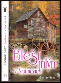 George East: Bleší mlýn v Normandii : vzpomínky na věčný optimismus na francouzském venkově