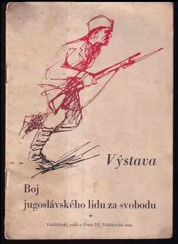 Boj jugoslávského lidu za svobodu : [Katalog výstavy, kterou pořádají: Slovanský výbor v Praze, Svaz přátel Titovy Jugoslavie, Společnost pro kulturní a hospodářské styky s Jugoslavií za účasti Svazu československého studentstva v Praze, Valdštýnský palác