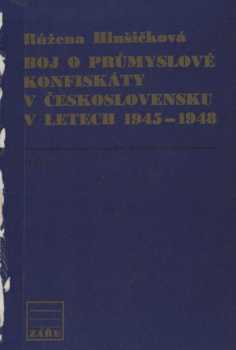 Růžena Hlušičková: Boj o průmyslové konfiskáty v Československu v letech 1945-1948