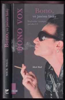 Mick Wall: Bono, ve jménu lásky : neoficiální životopis zpěváka U2 : Bono Vox