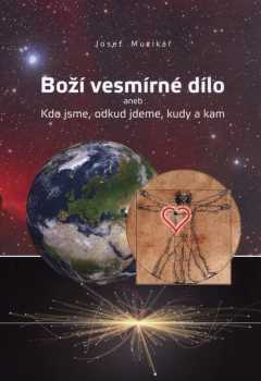 Josef Muzikář: Boží vesmírné dílo, aneb, Kdo jsme, odkud jdeme, kudy a kam