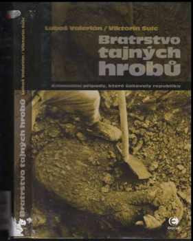 Luboš Valerián: Bratrstvo tajných hrobů : kriminální případy, které šokovaly republiku
