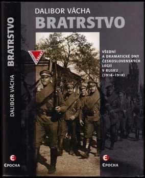 Dalibor Vácha: Bratrstvo - Všední a dramatické dny československých legií v Rusku 1914-1918