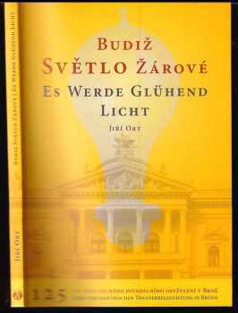 Jiří Ort: Budiž světlo žárové : 125 let elektrického divadelního osvětlení v Brně