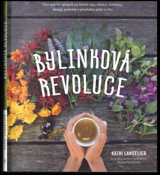 Bylinková revoluce : více než 65 receptů na léčivé čaje, elixíry, tinktury, sirupy, pokrmy a produkty péče o tělo