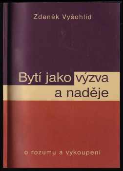 Zdeněk Vyšohlíd: Bytí jako výzva a naděje : o rozumu a vykoupení