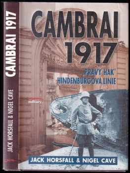 Cambrai 1917 : &quot;Pravý hák&quot; Hindenburgova linie : "Pravý hák" Hindenburgova linie - Jack Horsfall, Nigel Cave (2002, Jota) - ID: 353594