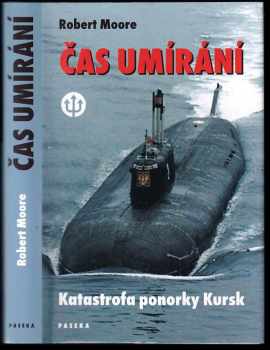 Robert Moore: Čas umírání : katastrofa ponorky Kursk