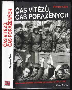 Roman Cílek: Čas vítězů, čas poražených, aneb, Jak se prohrává válka : historická mozaika: od Vánoc 1944 do Vánoc 1945