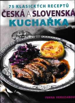 Ivana Veruzabová: Česká a slovenská kuchařka : 75 klasických receptů