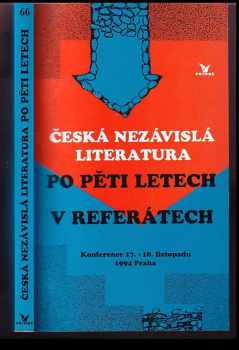 Česká nezávislá literatura po pěti letech v referátech : (sborník referátů, diskusních příspěvků a tiskových ohlasů) : konference Praha 17. a 18. listopadu 1994