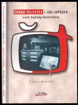 Libor Dvořák: Česká televize - věc veřejná, aneb, Zápisky teroristovy