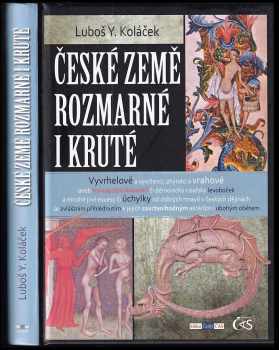 České země rozmarné i kruté : vyvrhelové a vyvrženci, zhýralci a vrahové, aneb, vyvraždění Adamitů či démonický císařský levoboček a mnohé jiné excesy či úchylky od dobrých mravů v českých dějinách se zvláštním přihlédnutím k jejich zavrženíhodným aktérům i ubohým obětem - Luboš Y Koláček (2012, Čas) - ID: 1655991