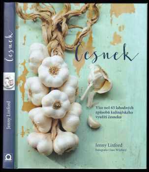 Jenny Linford: Česnek - více než 65 lahodných způsobů kulinářského využití česneku