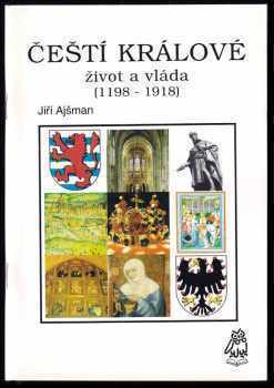 Jiří Ajšman: Čeští králové : Život a vláda (1198-1918)