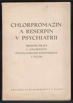 Chlorpromazin a reserpin v psychiatrii : sborník prací 5. celostátní psychiatrické konference v Plzni