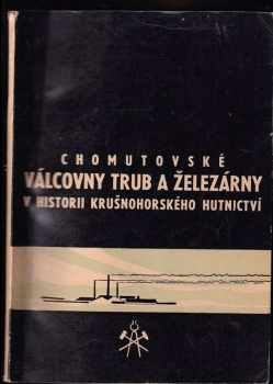 Josef Prošek: Chomutovské válcovny trub a železárny v historii krušnohorského hutnictví