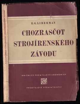 E. G Liberman: Chozrasčot strojírenského závodu : Určeno .. pro podn. hospodáře, účetní, plánovatele, kalkulanty a pod ... pomůcka pro vysokoškolské stud.