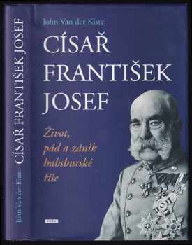 Císař František Josef : život, pád a zánik habsburské říše
