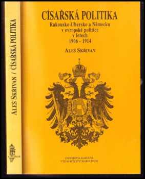 Aleš Skřivan: Císařská politika - Rakousko-Uhersko a Německo v evropské politice v letech 1906-1914