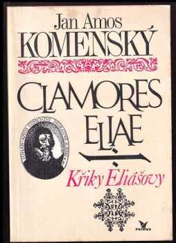 Jan Amos Komenský: Clamores Eliae : Křiky Eliášovy : (Výbor)