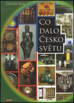 Co dalo Česko světu : kniha o přínosu naší země a lidí Evropě, světu a lidstvu, v čem jsme byli první anebo nejlepší, co jinde neudělali a co jinde ne